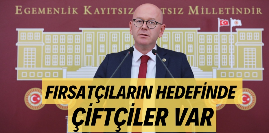 FIRSATÇILARIN HEDEFİNDE ÇİFTÇİLER VAR