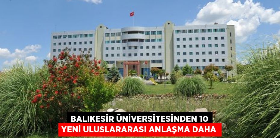 BALIKESİR ÜNİVERSİTESİNDEN 10 YENİ ULUSLARARASI ANLAŞMA DAHA