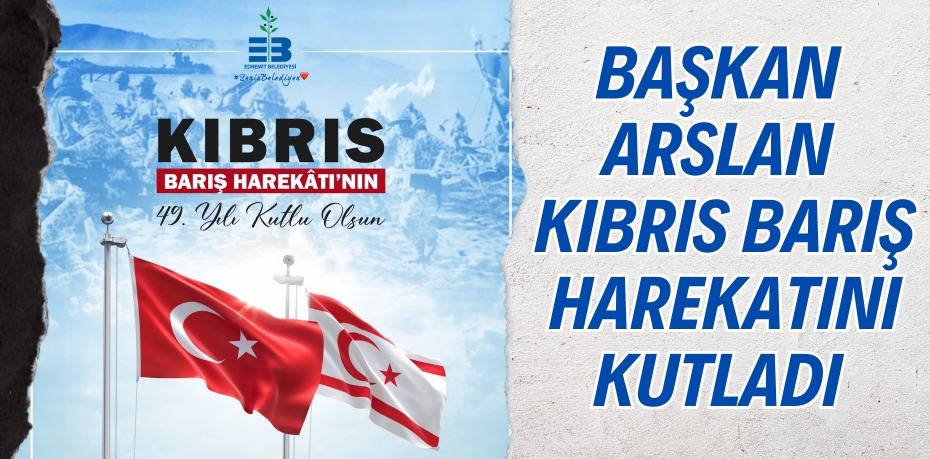 BAŞKAN ARSLAN KIBRIS BARIŞ HAREKATINI KUTLADI