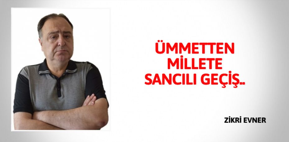 ÜMMETTEN MİLLETE SANCILI GEÇİŞ..