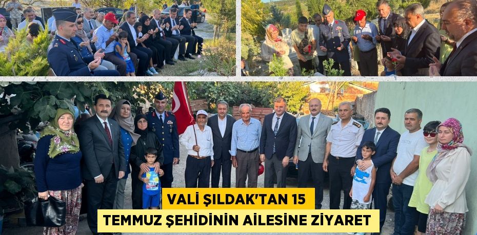 VALİ ŞILDAK’TAN 15 TEMMUZ ŞEHİDİNİN AİLESİNE ZİYARET