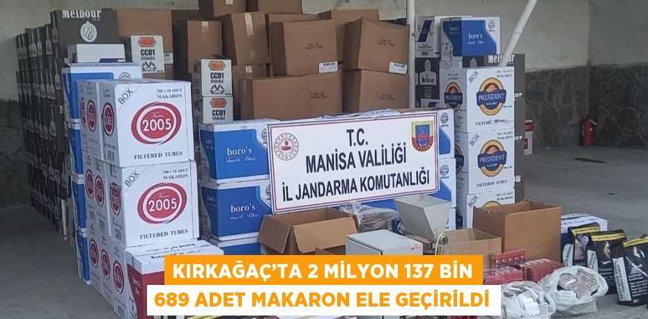 KIRKAĞAÇ’TA 2 MİLYON 137 BİN 689 ADET MAKARON ELE GEÇİRİLDİ