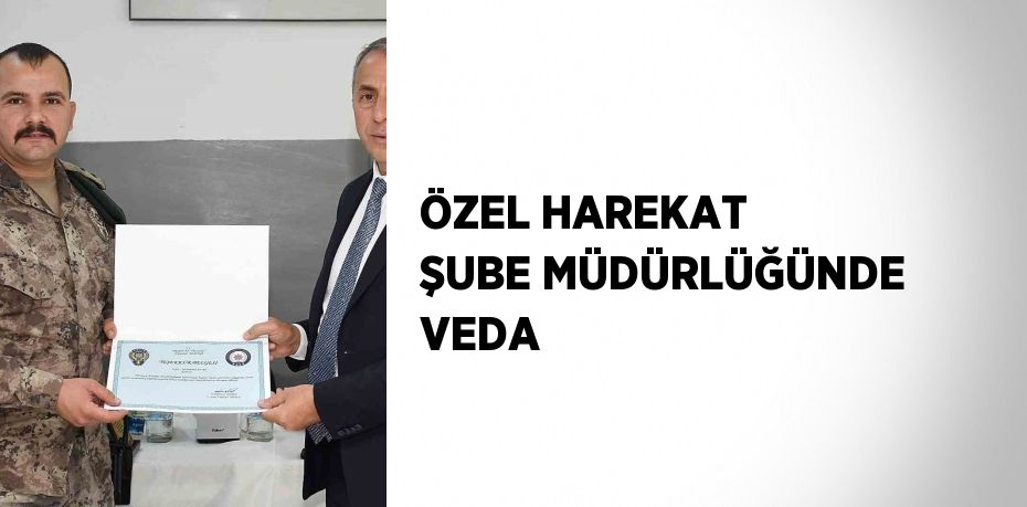 ÖZEL HAREKAT ŞUBE MÜDÜRLÜĞÜNDE VEDA