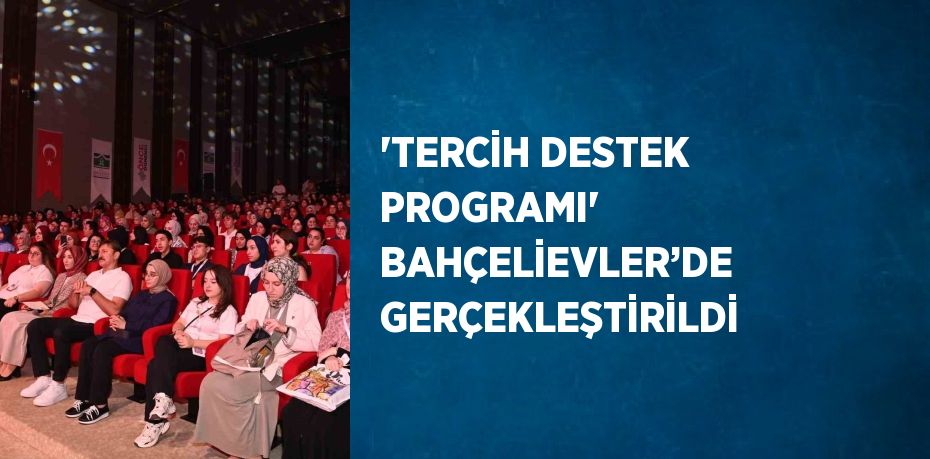 'TERCİH DESTEK PROGRAMI' BAHÇELİEVLER’DE GERÇEKLEŞTİRİLDİ