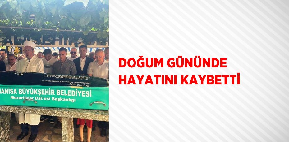 DOĞUM GÜNÜNDE HAYATINI KAYBETTİ