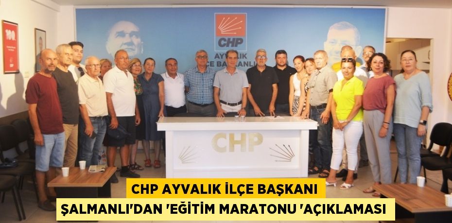 CHP AYVALIK İLÇE BAŞKANI ŞALMANLI’DAN “EĞİTİM MARATONU “AÇIKLAMASI