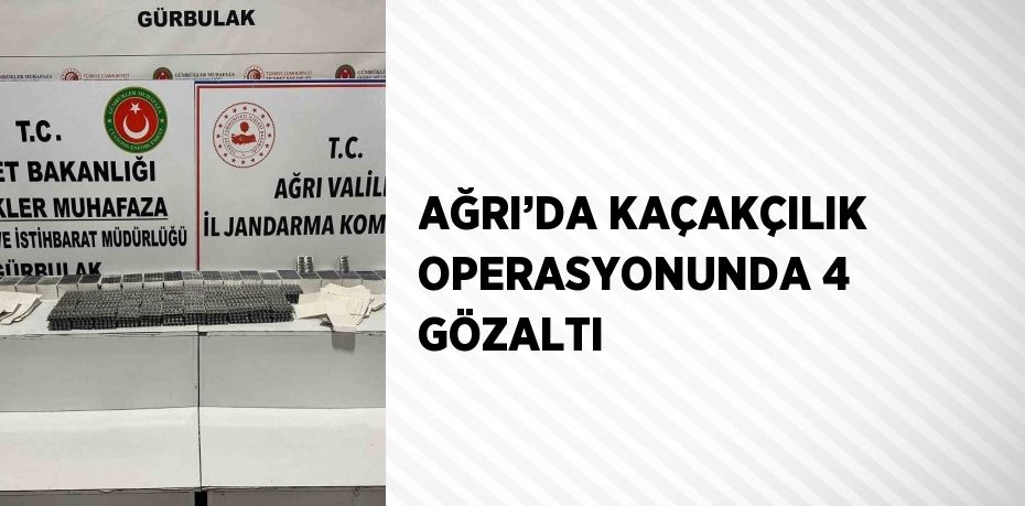 AĞRI’DA KAÇAKÇILIK OPERASYONUNDA 4 GÖZALTI