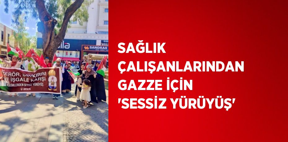 SAĞLIK ÇALIŞANLARINDAN GAZZE İÇİN 'SESSİZ YÜRÜYÜŞ'