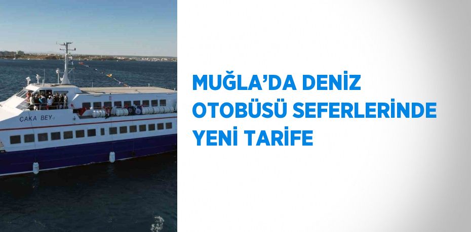 MUĞLA’DA DENİZ OTOBÜSÜ SEFERLERİNDE YENİ TARİFE