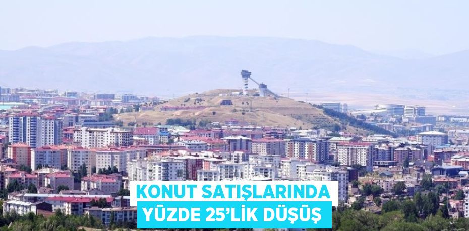 KONUT SATIŞLARINDA YÜZDE 25’LİK DÜŞÜŞ