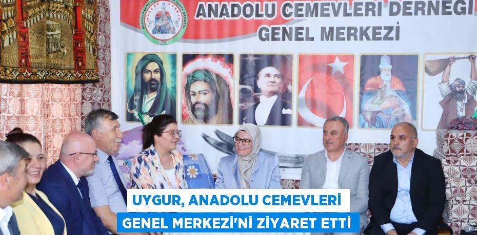 UYGUR, ANADOLU CEMEVLERİ GENEL MERKEZİ’Nİ ZİYARET ETTİ