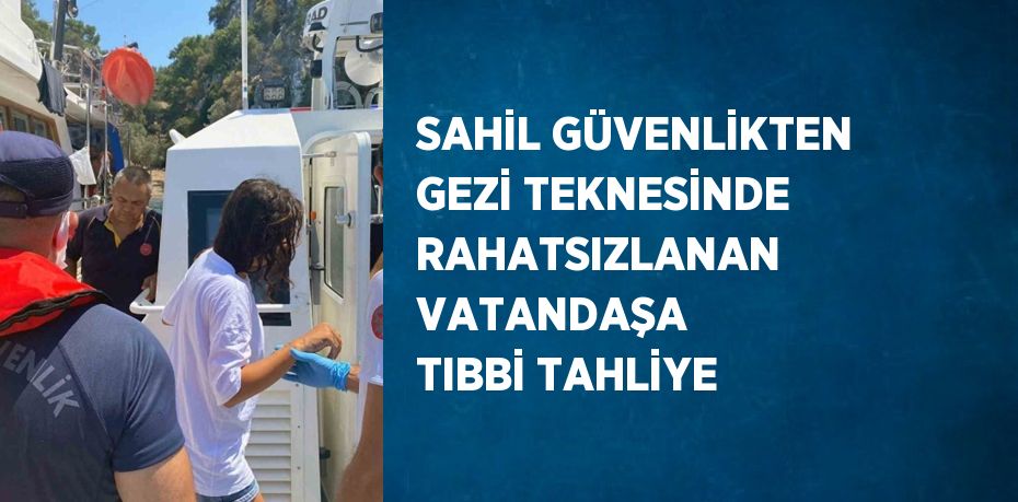 SAHİL GÜVENLİKTEN GEZİ TEKNESİNDE RAHATSIZLANAN VATANDAŞA TIBBİ TAHLİYE