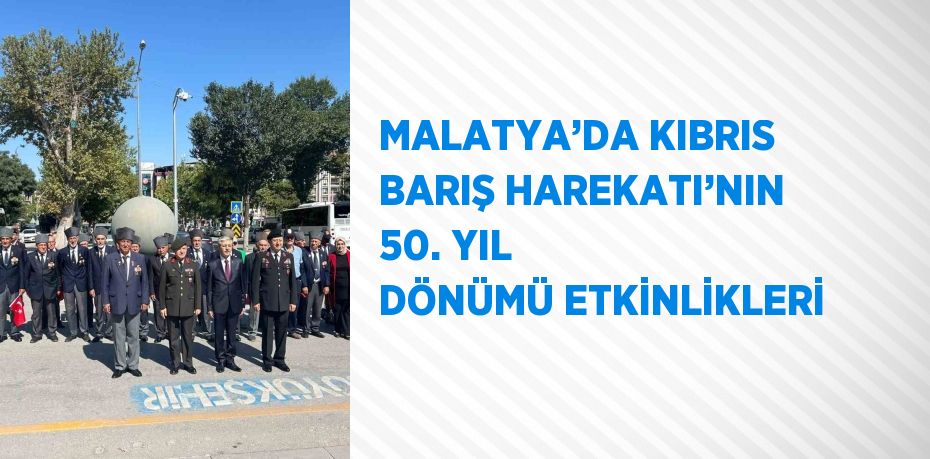 MALATYA’DA KIBRIS BARIŞ HAREKATI’NIN 50. YIL DÖNÜMÜ ETKİNLİKLERİ