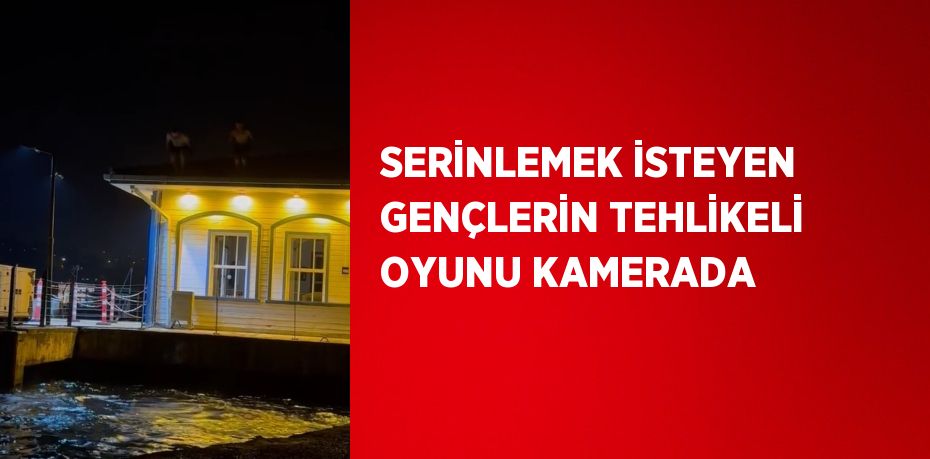 SERİNLEMEK İSTEYEN GENÇLERİN TEHLİKELİ OYUNU KAMERADA