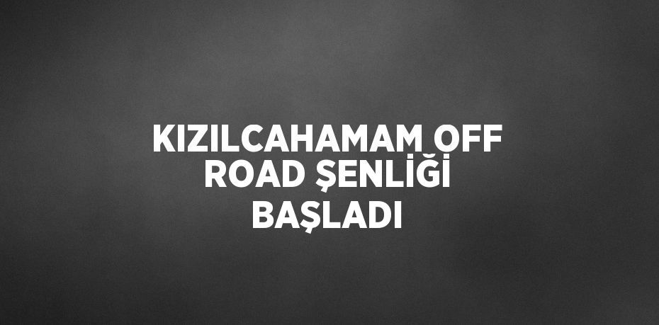 KIZILCAHAMAM OFF ROAD ŞENLİĞİ BAŞLADI