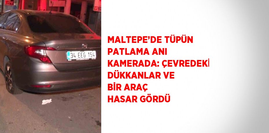 MALTEPE’DE TÜPÜN PATLAMA ANI KAMERADA: ÇEVREDEKİ DÜKKANLAR VE BİR ARAÇ HASAR GÖRDÜ