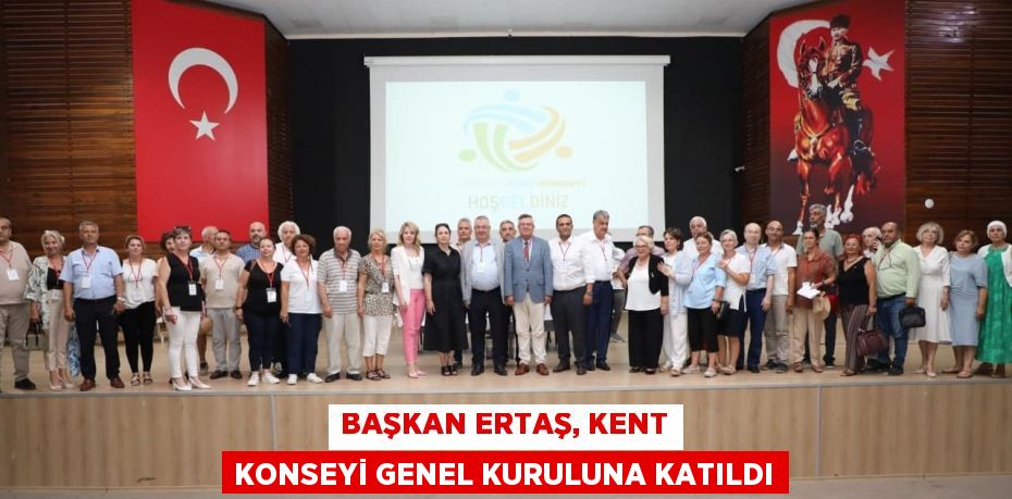 BAŞKAN ERTAŞ, KENT KONSEYİ GENEL KURULUNA KATILDI