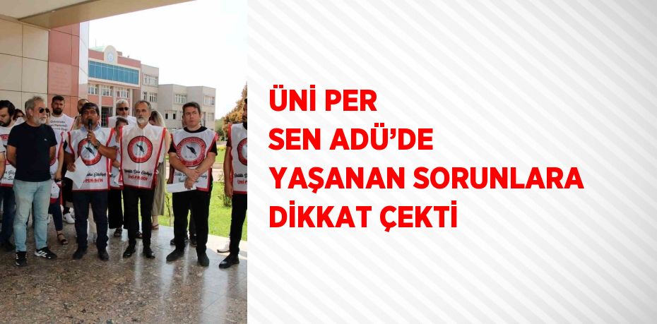 ÜNİ PER SEN ADÜ’DE YAŞANAN SORUNLARA DİKKAT ÇEKTİ