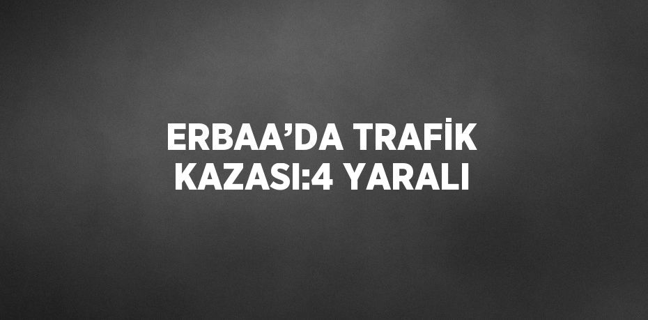 ERBAA’DA TRAFİK KAZASI:4 YARALI