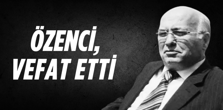 ÖZENCİ, VEFAT ETTİ