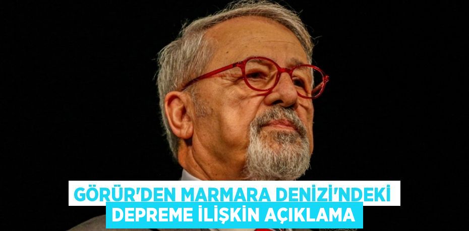 GÖRÜR’DEN MARMARA DENİZİ’NDEKİ DEPREME İLİŞKİN AÇIKLAMA