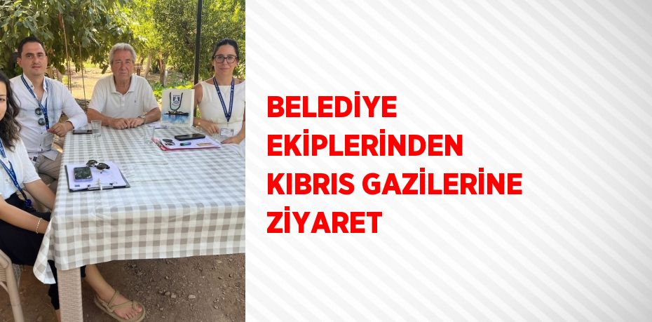 BELEDİYE EKİPLERİNDEN KIBRIS GAZİLERİNE ZİYARET