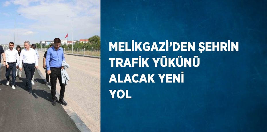 MELİKGAZİ’DEN ŞEHRİN TRAFİK YÜKÜNÜ ALACAK YENİ YOL