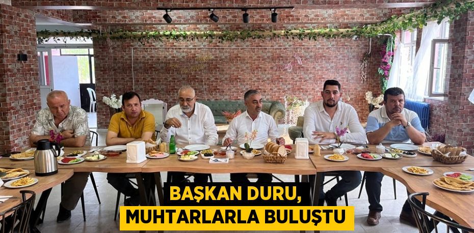 BAŞKAN DURU, MUHTARLARLA BULUŞTU