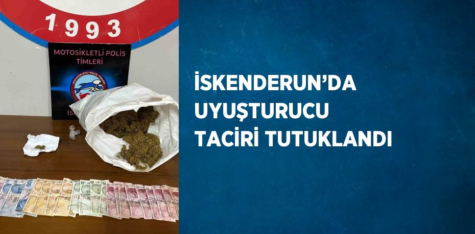 İSKENDERUN’DA UYUŞTURUCU TACİRİ TUTUKLANDI