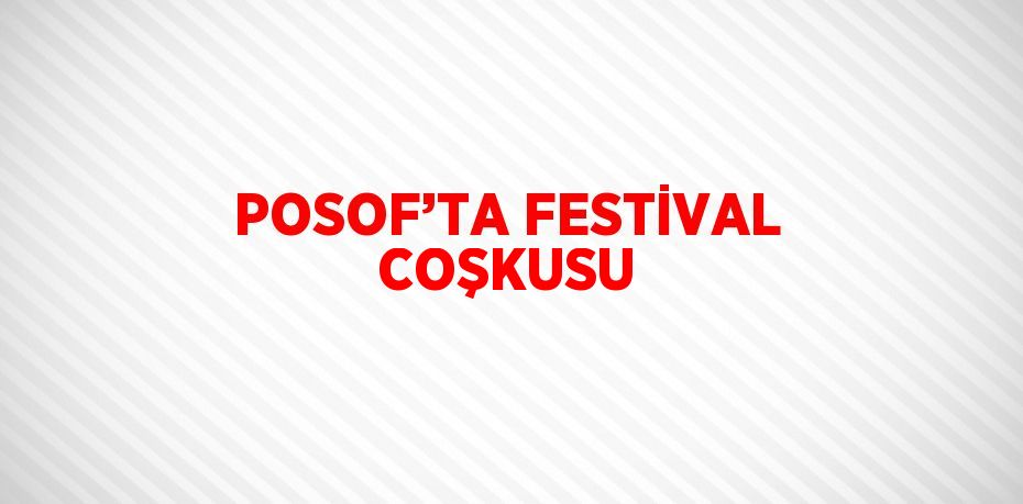 POSOF’TA FESTİVAL COŞKUSU