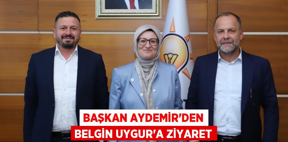 BAŞKAN AYDEMİR’DEN BELGİN UYGUR’A ZİYARET