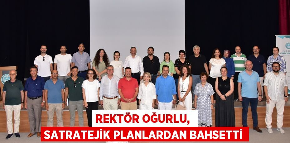 REKTÖR OĞURLU,  SATRATEJİK PLANLARDAN BAHSETTİ