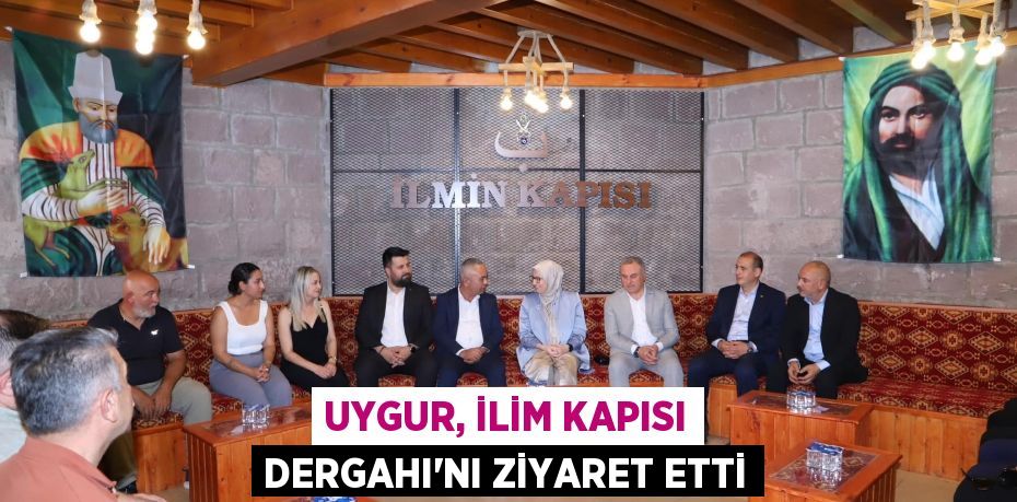 UYGUR, İLİM KAPISI DERGAHI’NI ZİYARET ETTİ