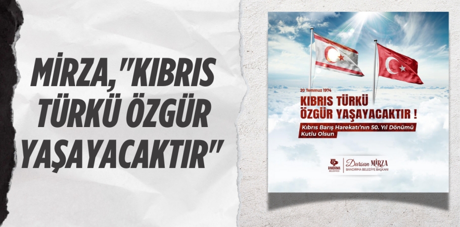 MİRZA,"KIBRIS TÜRKÜ ÖZGÜR YAŞAYACAKTIR"