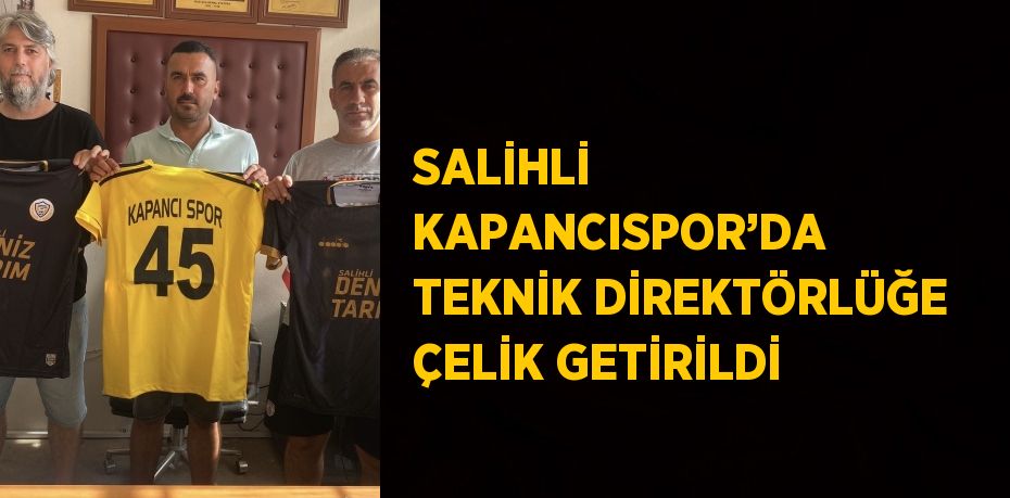 SALİHLİ KAPANCISPOR’DA TEKNİK DİREKTÖRLÜĞE ÇELİK GETİRİLDİ