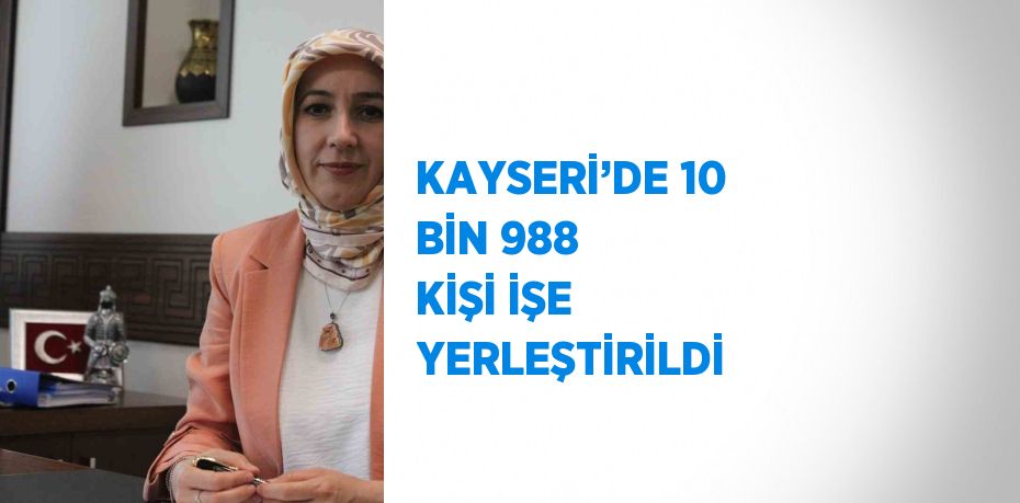 KAYSERİ’DE 10 BİN 988 KİŞİ İŞE YERLEŞTİRİLDİ