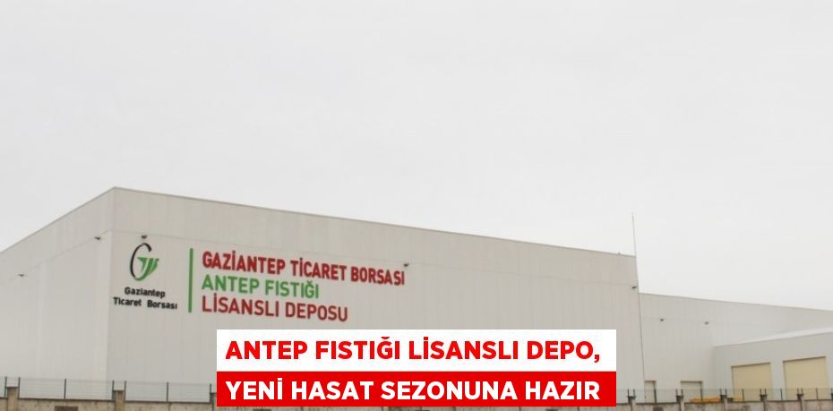 ANTEP FISTIĞI LİSANSLI DEPO, YENİ HASAT SEZONUNA HAZIR