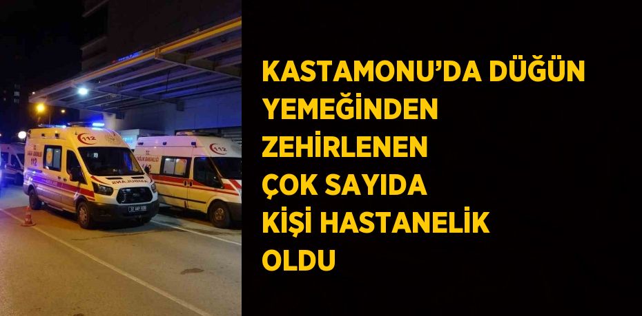 KASTAMONU’DA DÜĞÜN YEMEĞİNDEN ZEHİRLENEN ÇOK SAYIDA KİŞİ HASTANELİK OLDU
