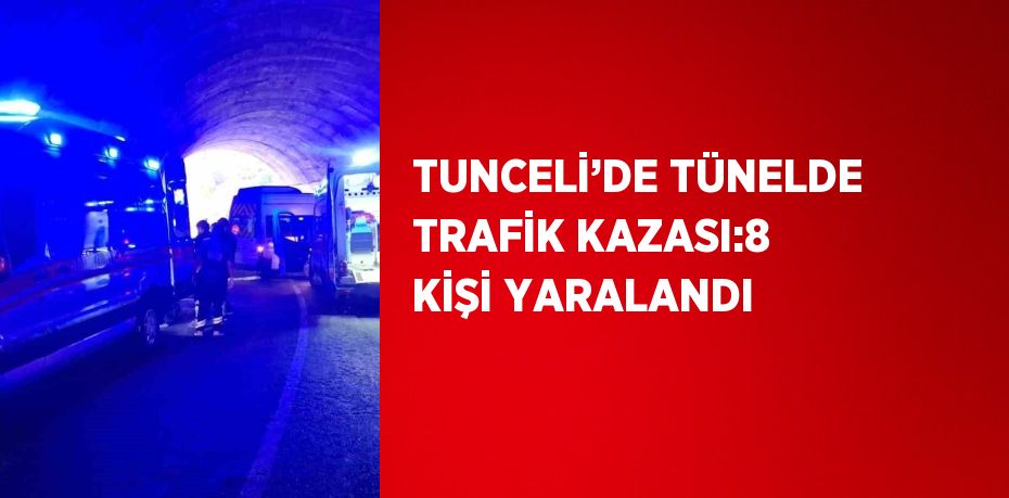 TUNCELİ’DE TÜNELDE TRAFİK KAZASI:8 KİŞİ YARALANDI