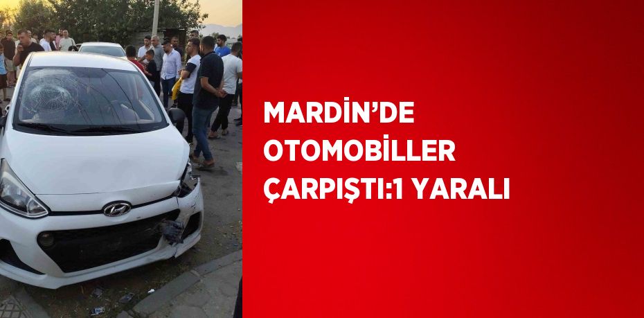 MARDİN’DE OTOMOBİLLER ÇARPIŞTI:1 YARALI