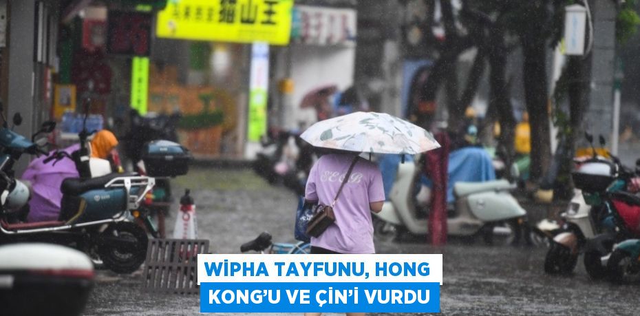 WİPHA TAYFUNU, HONG KONG’U VE ÇİN’İ VURDU