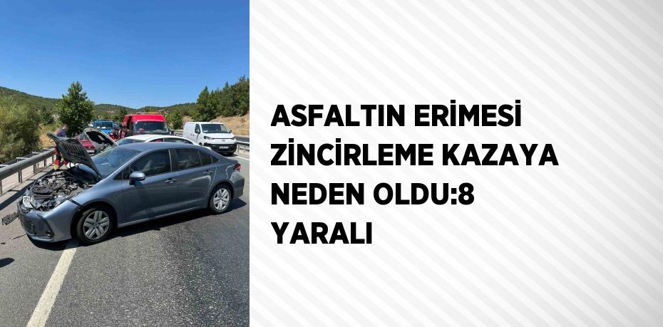 ASFALTIN ERİMESİ ZİNCİRLEME KAZAYA NEDEN OLDU:8 YARALI