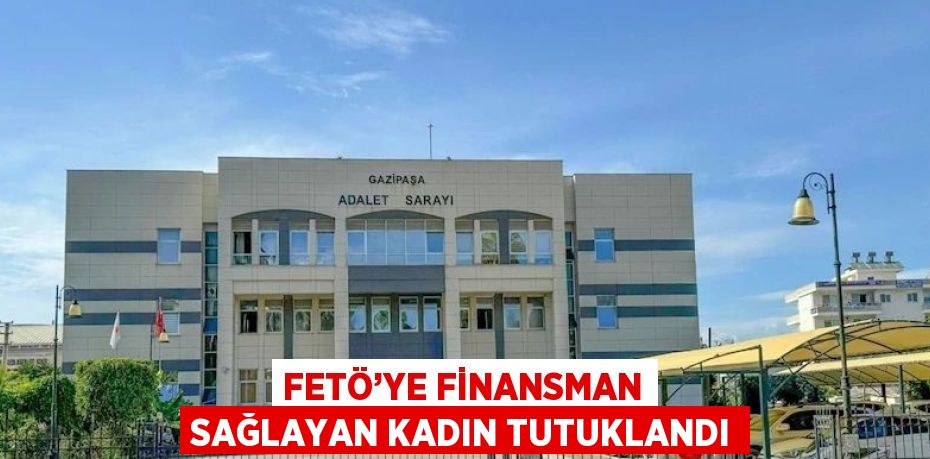 FETÖ’YE FİNANSMAN SAĞLAYAN KADIN TUTUKLANDI