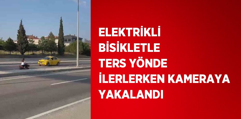 ELEKTRİKLİ BİSİKLETLE TERS YÖNDE İLERLERKEN KAMERAYA YAKALANDI