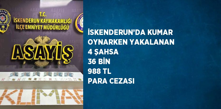 İSKENDERUN’DA KUMAR OYNARKEN YAKALANAN 4 ŞAHSA 36 BİN 988 TL PARA CEZASI