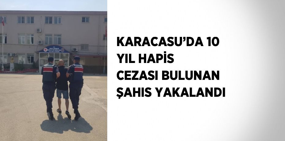 KARACASU’DA 10 YIL HAPİS CEZASI BULUNAN ŞAHIS YAKALANDI