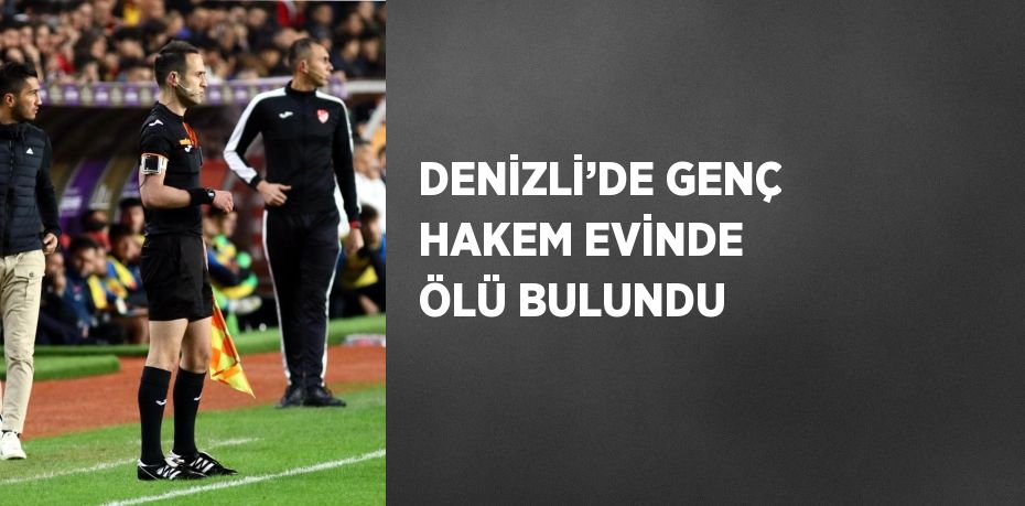 DENİZLİ’DE GENÇ HAKEM EVİNDE ÖLÜ BULUNDU