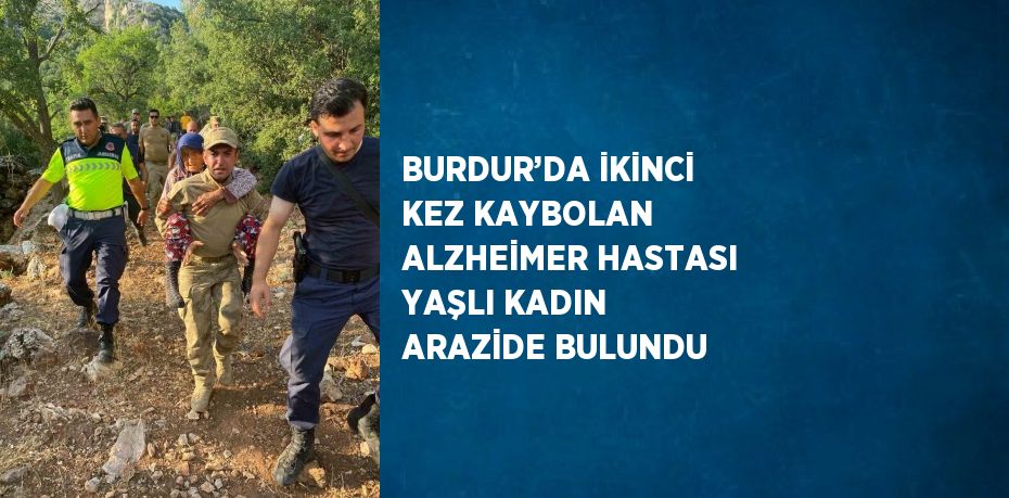 BURDUR’DA İKİNCİ KEZ KAYBOLAN ALZHEİMER HASTASI YAŞLI KADIN ARAZİDE BULUNDU