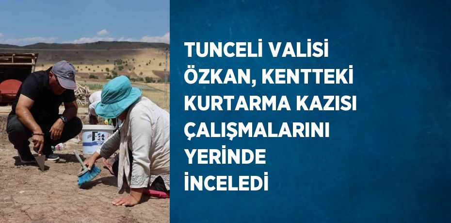 TUNCELİ VALİSİ ÖZKAN, KENTTEKİ KURTARMA KAZISI ÇALIŞMALARINI YERİNDE İNCELEDİ