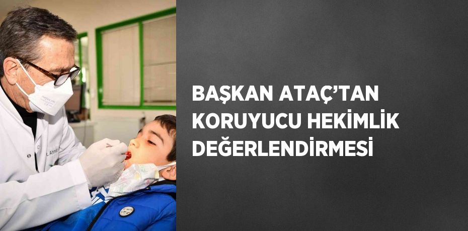 BAŞKAN ATAÇ’TAN KORUYUCU HEKİMLİK DEĞERLENDİRMESİ